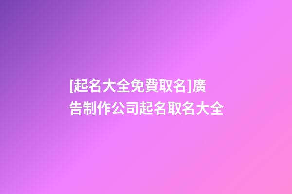 [起名大全免費取名]廣告制作公司起名取名大全-第1張-公司起名-玄機派